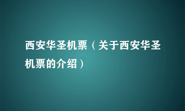 西安华圣机票（关于西安华圣机票的介绍）