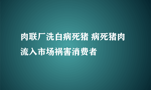 肉联厂洗白病死猪 病死猪肉流入市场祸害消费者