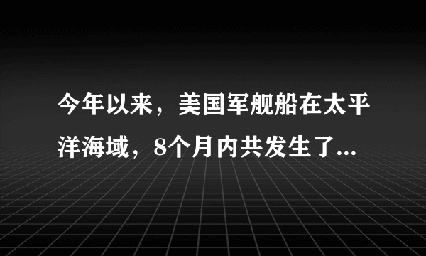 今年以来，美国军舰船在太平洋海域，8个月内共发生了4起相撞事故，你怎么看？