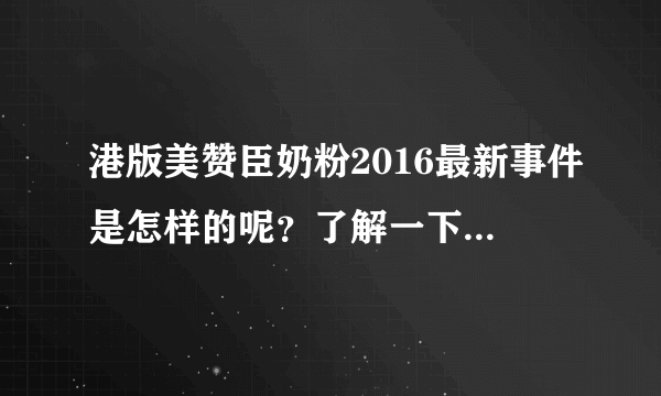 港版美赞臣奶粉2016最新事件是怎样的呢？了解一下奶粉的情...