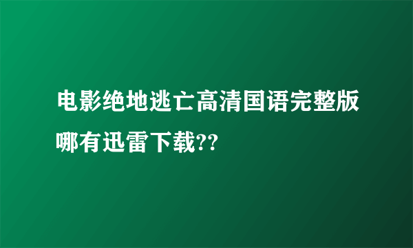 电影绝地逃亡高清国语完整版哪有迅雷下载??