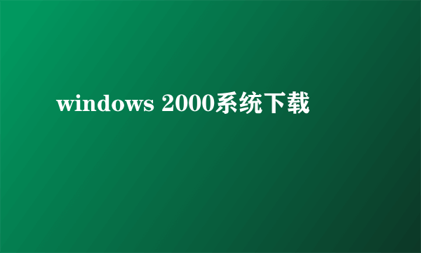 windows 2000系统下载