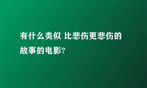 有什么类似 比悲伤更悲伤的故事的电影?