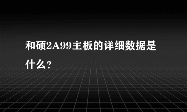 和硕2A99主板的详细数据是什么？