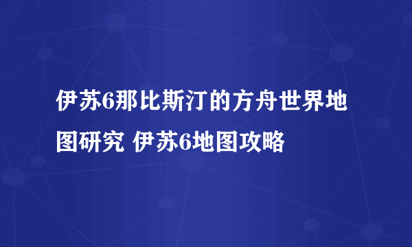 伊苏6那比斯汀的方舟世界地图研究 伊苏6地图攻略