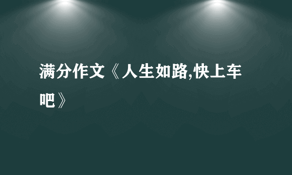 满分作文《人生如路,快上车吧》