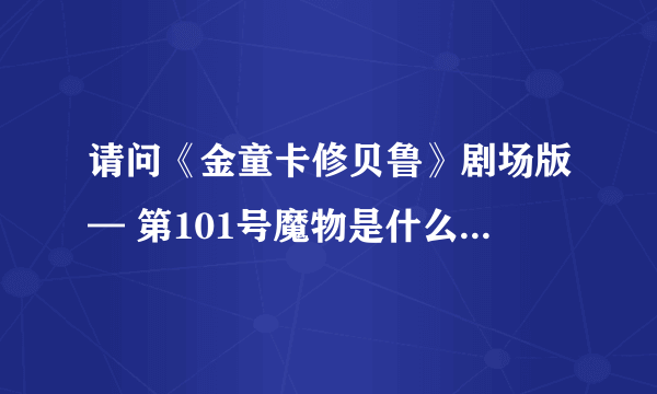 请问《金童卡修贝鲁》剧场版— 第101号魔物是什么时候出的？？