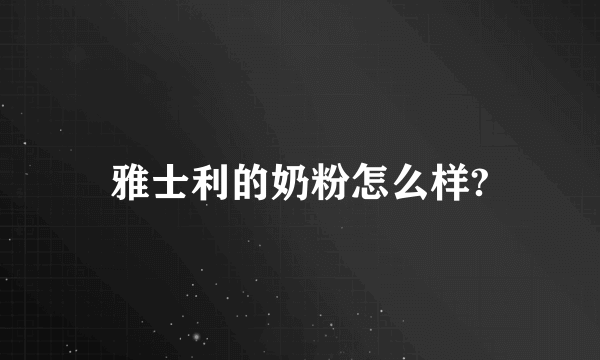 雅士利的奶粉怎么样?