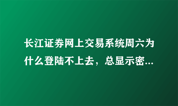 长江证券网上交易系统周六为什么登陆不上去，总显示密码错误？但我确定密码没错，是不是被人盗了？急求帮