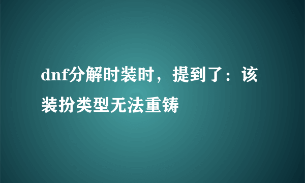 dnf分解时装时，提到了：该装扮类型无法重铸