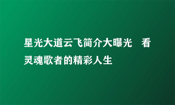 星光大道云飞简介大曝光   看灵魂歌者的精彩人生