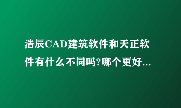 浩辰CAD建筑软件和天正软件有什么不同吗?哪个更好用一些?