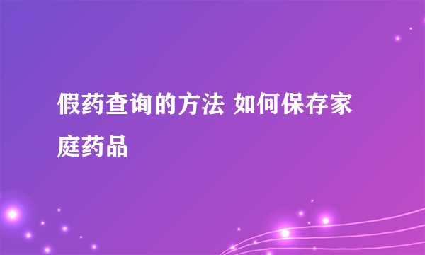 假药查询的方法 如何保存家庭药品