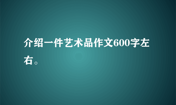 介绍一件艺术品作文600字左右。