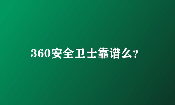 360安全卫士靠谱么？