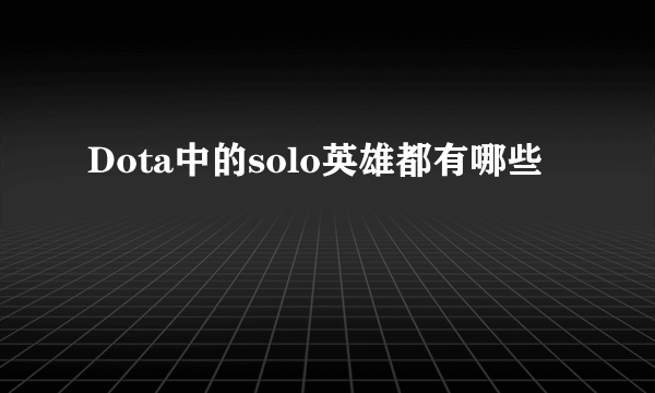 Dota中的solo英雄都有哪些