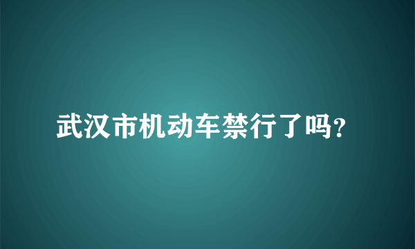 武汉市机动车禁行了吗？