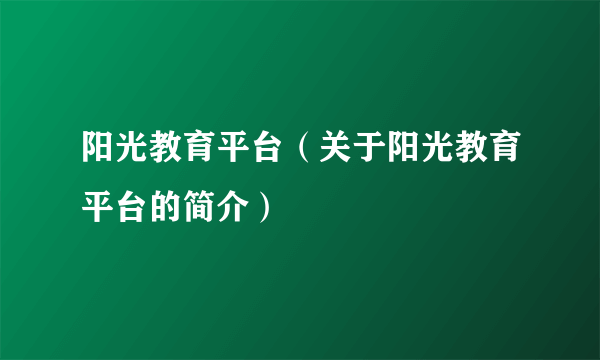 阳光教育平台（关于阳光教育平台的简介）