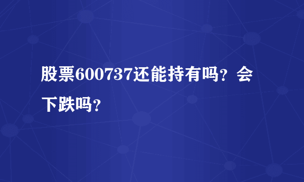 股票600737还能持有吗？会下跌吗？