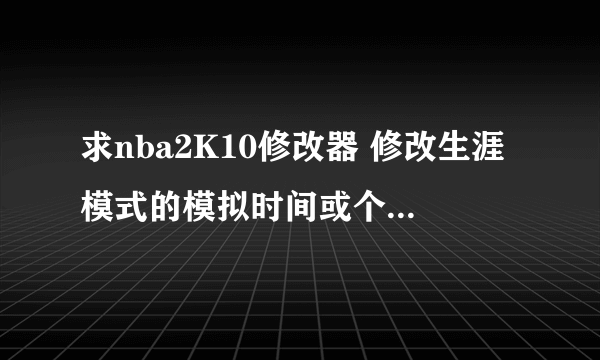 求nba2K10修改器 修改生涯模式的模拟时间或个人数据 谢谢