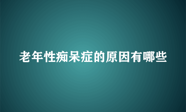 老年性痴呆症的原因有哪些