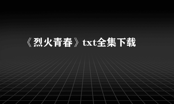 《烈火青春》txt全集下载