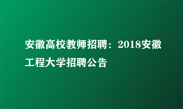 安徽高校教师招聘：2018安徽工程大学招聘公告