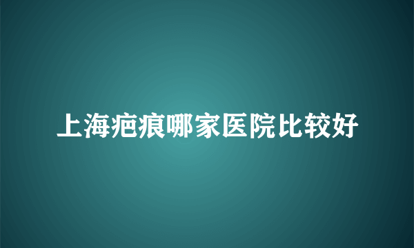 上海疤痕哪家医院比较好