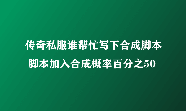 传奇私服谁帮忙写下合成脚本 脚本加入合成概率百分之50