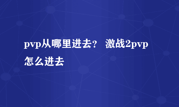 pvp从哪里进去？ 激战2pvp怎么进去