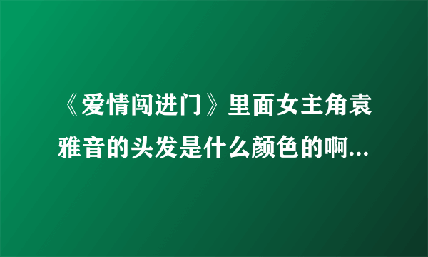 《爱情闯进门》里面女主角袁雅音的头发是什么颜色的啊？我想去染那种颜色