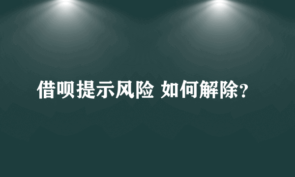 借呗提示风险 如何解除？