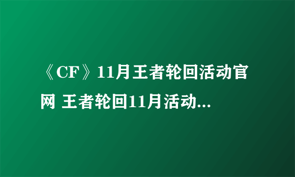 《CF》11月王者轮回活动官网 王者轮回11月活动抽奖地址