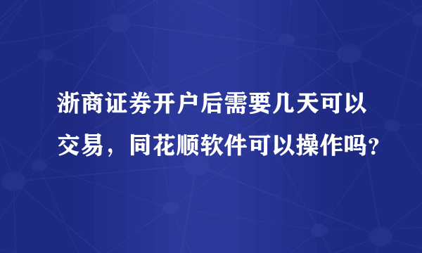 浙商证券开户后需要几天可以交易，同花顺软件可以操作吗？