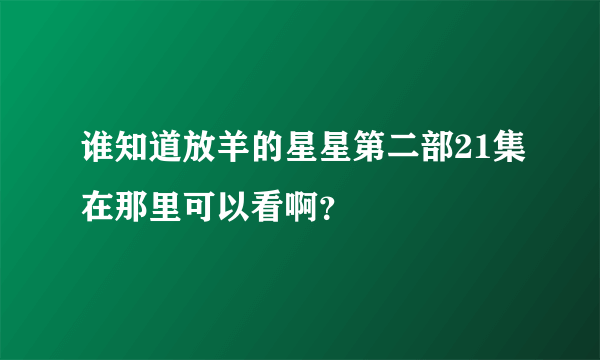 谁知道放羊的星星第二部21集在那里可以看啊？