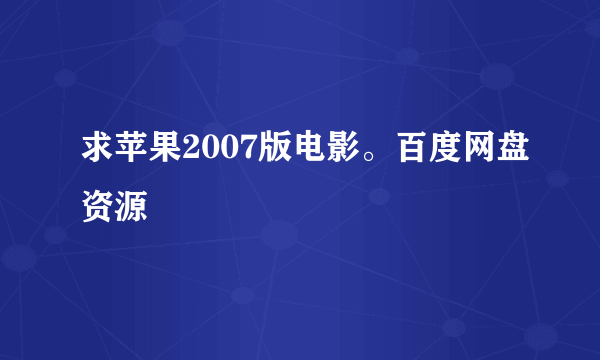 求苹果2007版电影。百度网盘资源