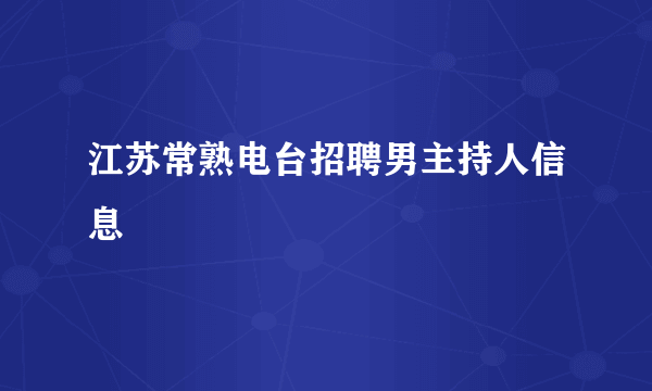 江苏常熟电台招聘男主持人信息