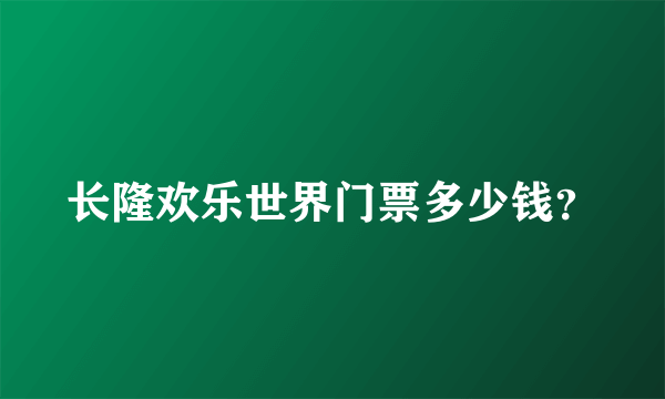 长隆欢乐世界门票多少钱？