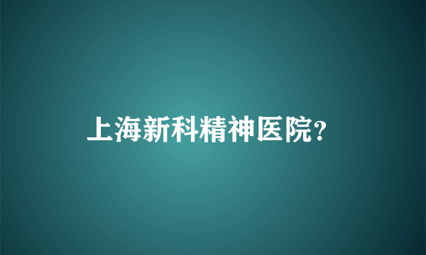 上海新科精神医院？