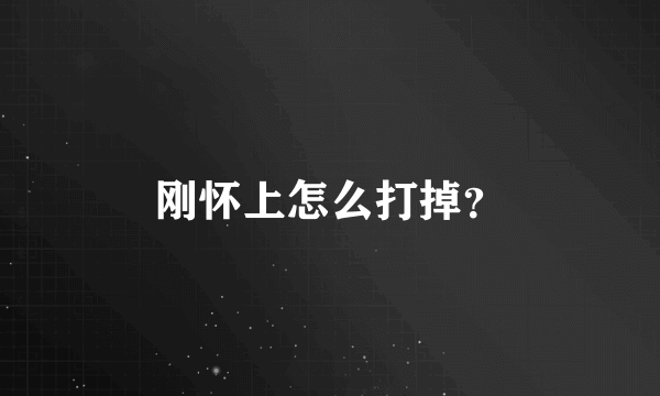 刚怀上怎么打掉？