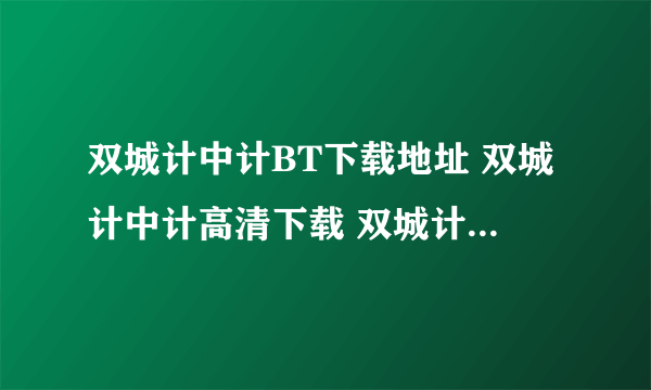 双城计中计BT下载地址 双城计中计高清下载 双城计中计迅雷下载