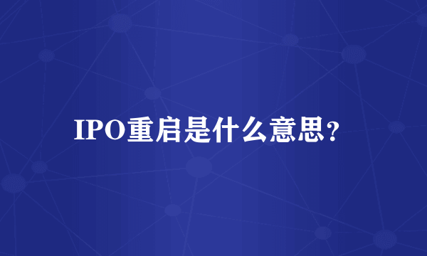 IPO重启是什么意思？