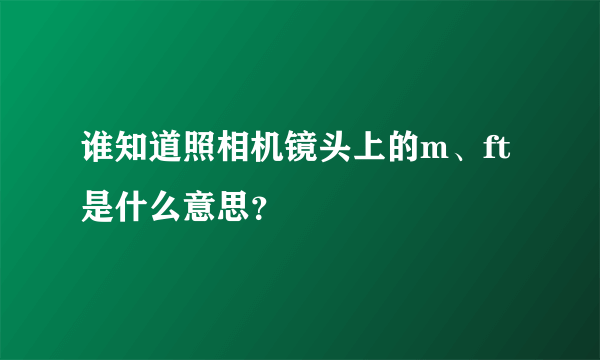 谁知道照相机镜头上的m、ft是什么意思？