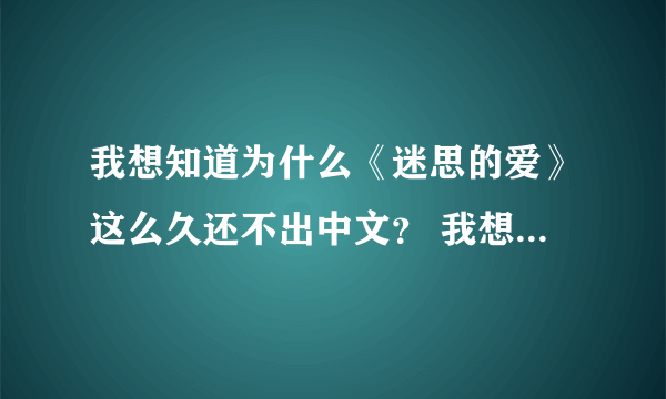 我想知道为什么《迷思的爱》这么久还不出中文？ 我想请广大网友如果认识泰剧字幕组的话帮忙让他们翻译一下