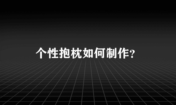 个性抱枕如何制作？