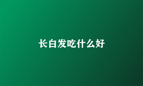 长白发吃什么好