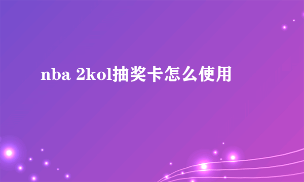 nba 2kol抽奖卡怎么使用