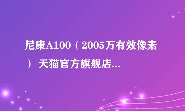 尼康A100（2005万有效像素） 天猫官方旗舰店650元