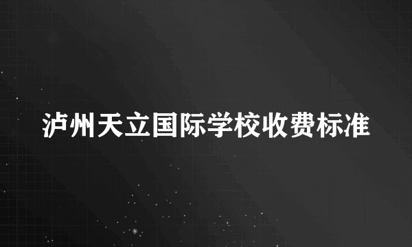 泸州天立国际学校收费标准