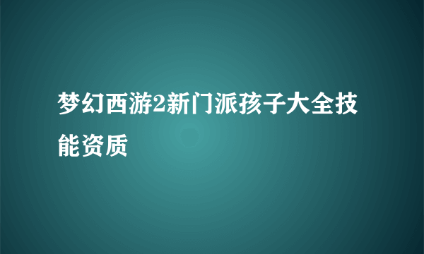 梦幻西游2新门派孩子大全技能资质